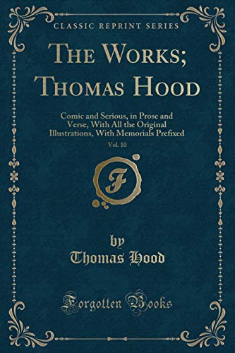 Beispielbild fr The Works; Thomas Hood, Vol. 10 : Comic and Serious, in Prose and Verse, With All the Original Illustrations, With Memorials Prefixed (Classic Reprint) zum Verkauf von Buchpark