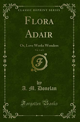 Beispielbild fr Flora Adair, Vol. 1 of 2: Or, Love Works Wonders (Classic Reprint) zum Verkauf von Buchpark