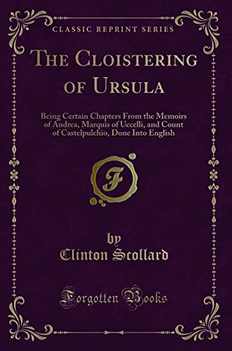 Beispielbild fr The Cloistering of Ursula : Being Certain Chapters From the Memoirs of Andrea, Marquis of Uccelli, and Count of Castelpulchio, Done Into English (Classic Reprint) zum Verkauf von Buchpark