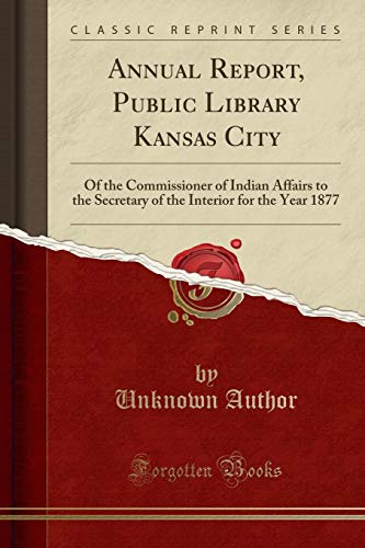 Annual Report, Public Library Kansas City: Of the Commissioner of Indian Affairs to the Secretary of the Interior for the Year 1877 (Classic Reprint) (Paperback) - Unknown Author