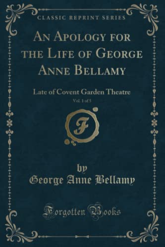 Stock image for An Apology for the Life of George Anne Bellamy, Vol 1 of 5 Late of Covent Garden Theatre Classic Reprint for sale by PBShop.store US