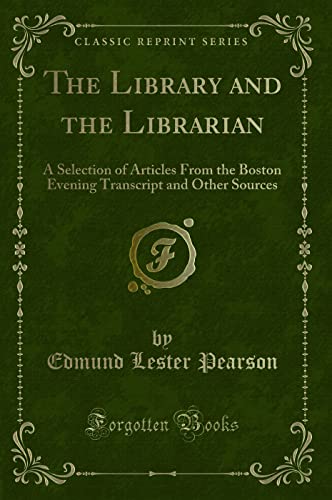 Imagen de archivo de The Library and the Librarian: A Selection of Articles From the Boston Evening Transcript and Other Sources (Classic Reprint) a la venta por Reuseabook