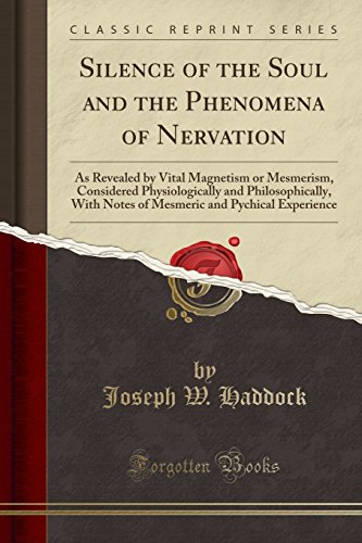 Beispielbild fr Silence of the Soul and the Phenomena of Nervation: As Revealed by Vital Magnetism or Mesmerism, Considered Physiologically and Philosophically, With . and Pychical Experience (Classic Reprint) zum Verkauf von WorldofBooks