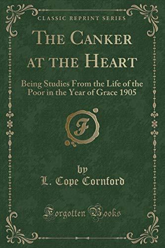 Stock image for The Canker at the Heart: Being Studies From the Life of the Poor in the Year of Grace 1905 (Classic Reprint) for sale by MusicMagpie