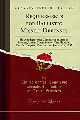 9781331684800: Requirements for Ballistic Missile Defenses: Hearing Before the Committee on Armed Services, United States Senate, One Hundred Fourth Congress, First Session, January 24, 1995 (Classic Reprint)