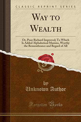 Stock image for Way to Wealth Or, Poor Richard Improved To Which Is Added Alphabetical Maxims, Worthy the Remembrance and Regard of All Classic Reprint for sale by PBShop.store US