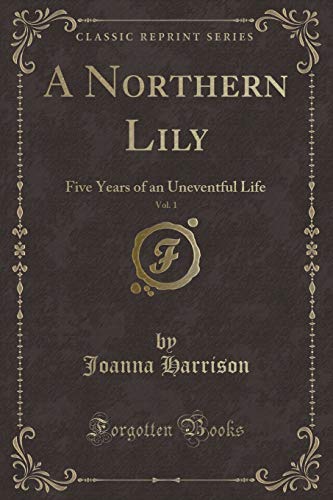 9781331709244: A Northern Lily, Vol. 1: Five Years of an Uneventful Life (Classic Reprint)