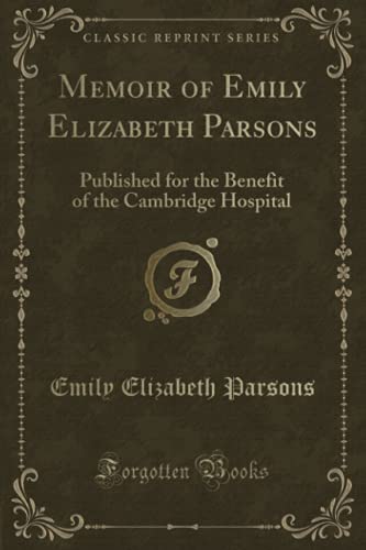 Stock image for Memoir of Emily Elizabeth Parsons Published for the Benefit of the Cambridge Hospital Classic Reprint for sale by PBShop.store US