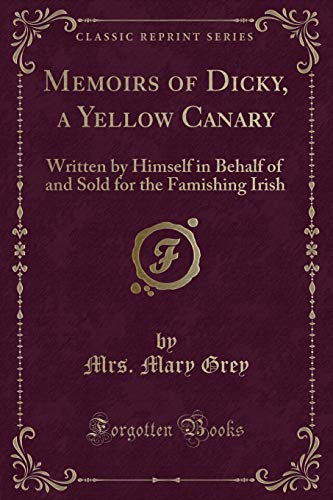 Beispielbild fr Memoirs of Dicky, a Yellow Canary : Written by Himself in Behalf of and Sold for the Famishing Irish (Classic Reprint) zum Verkauf von Buchpark