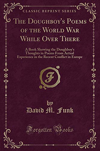 Beispielbild fr The Doughboy's Poems of the World War While Over There : A Book Showing the Doughboy's Thoughts in Poems From Actual Experience in the Recent Conflict in Europe (Classic Reprint) zum Verkauf von Buchpark