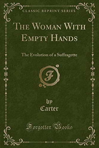 The Woman with Empty Hands: The Evolution of a Suffragette (Classic Reprint) (Paperback) - Craig Carter Carter