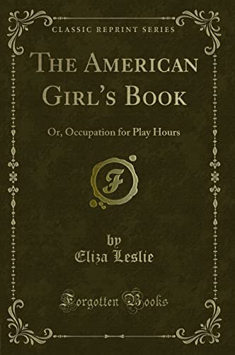 Beispielbild fr The American Girl`s Book: Or, Occupation for Play Hours (Classic Reprint) zum Verkauf von Buchpark