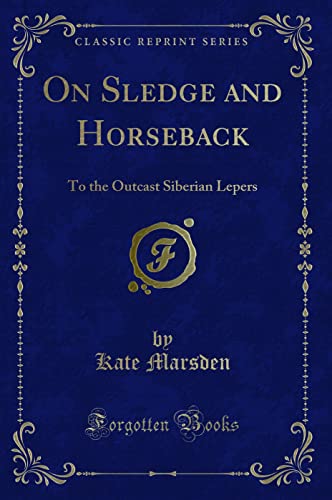 Stock image for On Sledge and Horseback (Classic Reprint): To the Outcast Siberian Lepers: To the Outcast Siberian Lepers (Classic Reprint) for sale by WorldofBooks