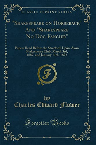Beispielbild fr "Shakespeare on Horseback" And "Shakespeare No Dog Fancier" : Papers Read Before the Stratford-Upon-Avon Shakespeare Club, March 3rd, 1887, and January 11th, 1892 (Classic Reprint) zum Verkauf von Buchpark