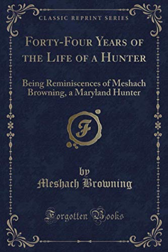 Beispielbild fr Forty-Four Years of the Life of a Hunter: Being Reminiscences of Meshach Browning, a Maryland Hunter (Classic Reprint) zum Verkauf von HPB-Ruby