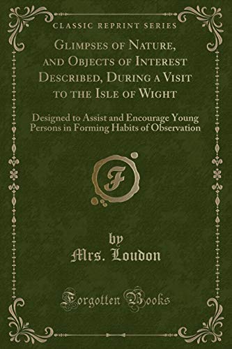 Beispielbild fr Glimpses of Nature, and Objects of Interest Described, During a Visit to the Isle of Wight : Designed to Assist and Encourage Young Persons in Forming Habits of Observation (Classic Reprint) zum Verkauf von Buchpark