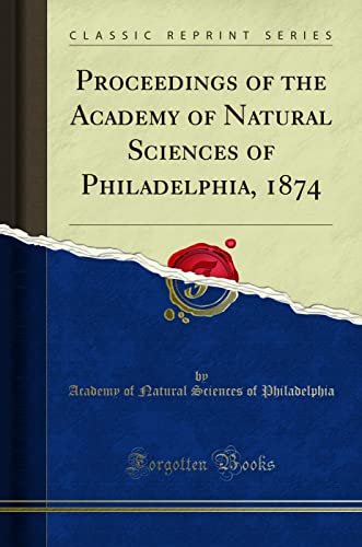 Proceedings of the Academy of Natural Sciences of Philadelphia, 1874 (Classic Reprint) - Academy of Natural Science Philadelphia