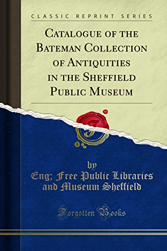 Stock image for Catalogue of the Bateman Collection of Antiquities in the Sheffield Public Museum Classic Reprint for sale by PBShop.store US