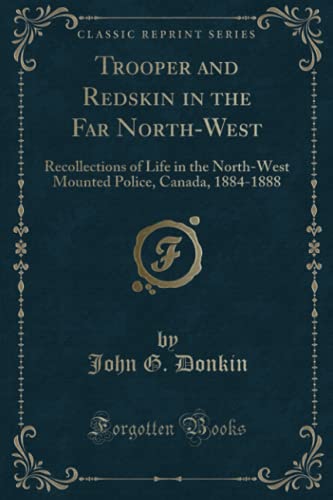 Stock image for Trooper and Redskin in the Far North-West: Recollections of Life in the North-West Mounted Police, Canada, 1884-1888 (Classic Reprint) for sale by HPB-Emerald