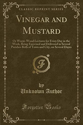 Beispielbild fr Vinegar and Mustard Or WormWood Lectures for Every Day in the Week, Being Exercised and Delivered in Several Parishes Both of Town and City, on Several Dayes Classic Reprint zum Verkauf von PBShop.store US