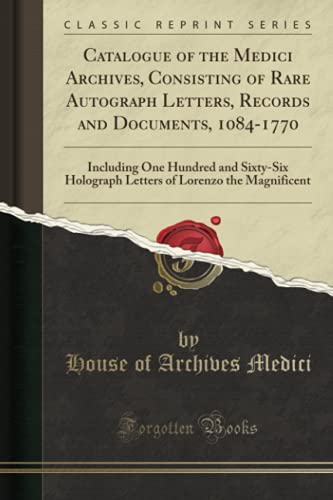 Imagen de archivo de Catalogue of the Medici Archives, Consisting of Rare Autograph Letters, Records and Documents, 10841770 Including One Hundred and SixtySix of Lorenzo the Magnificent Classic Reprint a la venta por PBShop.store US