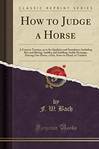 Stock image for How to Judge a Horse A Concise Treatise, as to Its Qualities and Soundness Including Bits and Bitting, Saddles and Saddling, Stable Drainage, FourinHand, or Tandem Classic Reprint for sale by PBShop.store US