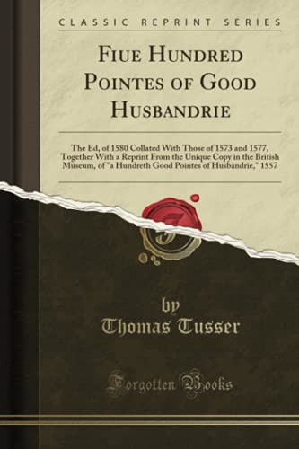 9781331953265: Fiue Hundred Pointes of Good Husbandrie: The Ed, of 1580 Collated With Those of 1573 and 1577, Together With a Reprint From the Unique Copy in the ... of Husbandrie," 1557 (Classic Reprint)
