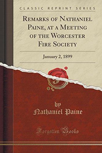 Imagen de archivo de Remarks of Nathaniel Paine, at a Meeting of the Worcester Fire Society January 2, 1899 Classic Reprint a la venta por PBShop.store US