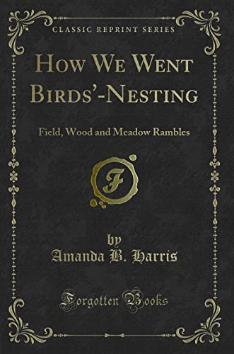 Stock image for How We Went Birds'Nesting Field, Wood and Meadow Rambles Classic Reprint for sale by PBShop.store US