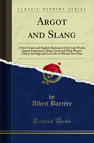 Beispielbild fr Argot and Slang A New French and English Dictionary of the Cant Words, Quaint Expressions, Slang Terms and Flash Phrases Used in the High and Low Life of Old and New Paris Classic Reprint zum Verkauf von PBShop.store US