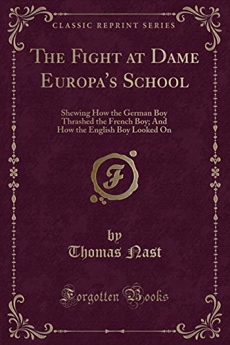 Beispielbild fr The Fight at Dame Europa's School Shewing How the German Boy Thrashed the French Boy And How the English Boy Looked On Classic Reprint zum Verkauf von PBShop.store US