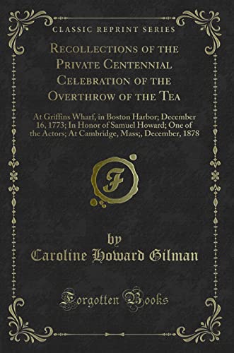 Stock image for Recollections of the Private Centennial Celebration of the Overthrow of the Tea At Griffins Wharf, in Boston Harbor December 16, 1773 In Honor of Mass, December, 1878 Classic Reprint for sale by PBShop.store US