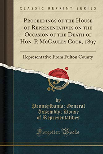 9781332040506: Proceedings of the House of Representatives on the Occasion of the Death of Hon. P. McCauley Cook, 1897: Representative From Fulton County (Classic Reprint)
