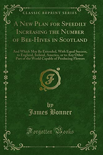 9781332047796: A New Plan for Speedily Increasing the Number of Bee-Hives in Scotland: And Which May Be Extended, with Equal Success, to England, Ireland, America, ... of Producing Flowers (Classic Reprint)