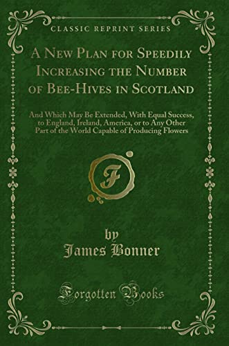 9781332047796: A New Plan for Speedily Increasing the Number of Bee-Hives in Scotland: And Which May Be Extended, With Equal Success, to England, Ireland, America, ... of Producing Flowers (Classic Reprint)