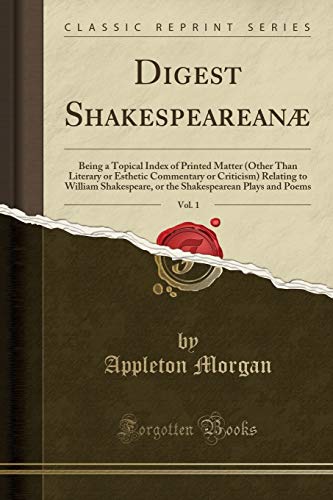 Beispielbild fr Digest Shakespearean, Vol. 1 : Being a Topical Index of Printed Matter (Other Than Literary or Esthetic Commentary or Criticism) Relating to William Shakespeare, or the Shakespearean Plays and Poems (Classic Reprint) zum Verkauf von Buchpark