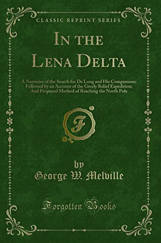 9781332057214: In the Lena Delta: A Narrative of the Search for De Long and His Companions; Followed by an Account of the Greely Relief Expedition; And Proposed Method of Reaching the North Pole (Classic Reprint)
