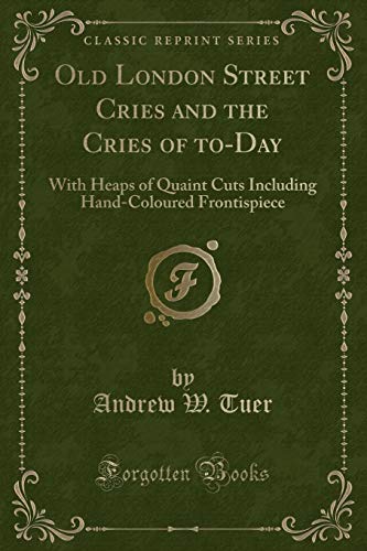 Stock image for Old London Street Cries and the Cries of toDay With Heaps of Quaint Cuts Including HandColoured Frontispiece Classic Reprint for sale by PBShop.store US