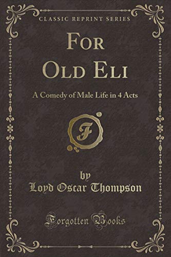 Stock image for For Old Eli A Comedy of Male Life in 4 Acts Classic Reprint for sale by PBShop.store US