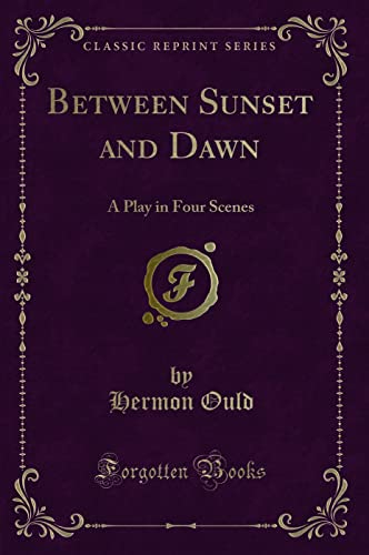 Imagen de archivo de Between Sunset and Dawn A Play in Four Scenes Classic Reprint a la venta por PBShop.store US