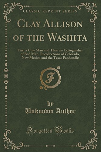 Beispielbild fr Clay Allison of the Washita First a Cow Man and Then an Extinguisher of Bad Man, Recollections of Colorado, New Mexico and the Texas Panhandle Classic Reprint zum Verkauf von PBShop.store US