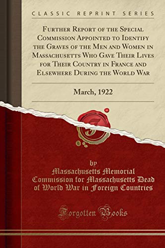 9781332130610: Further Report of the Special Commission Appointed to Identify the Graves of the Men and Women in Massachusetts Who Gave Their Lives for Their Country ... the World War: March, 1922 (Classic Reprint)