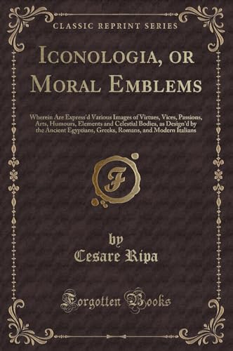 Iconologia, or Moral Emblems (Classic Reprint) - Cesare Ripa