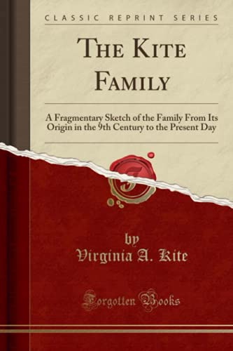 9781332148523: The Kite Family: A Fragmentary Sketch of the Family From Its Origin in the 9th Century to the Present Day (Classic Reprint)