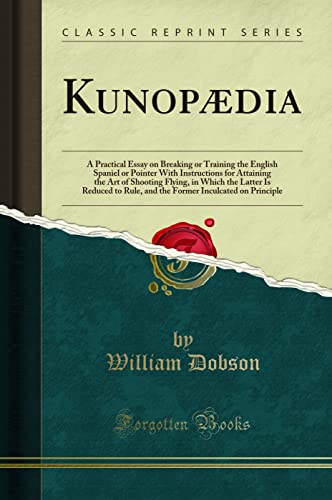 Stock image for Kunopdia: A Practical Essay on Breaking or Training the English Spaniel or Pointer With Instructions for Attaining the Art of Shooting Flying, in . Inculcated on Principle (Classic Reprint) for sale by medimops
