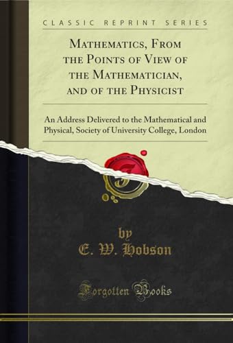 Stock image for Mathematics, From the Points of View of the Mathematician, and of the Physicist An Address Delivered to the Mathematical and Physical, Society of University College, London Classic Reprint for sale by PBShop.store US