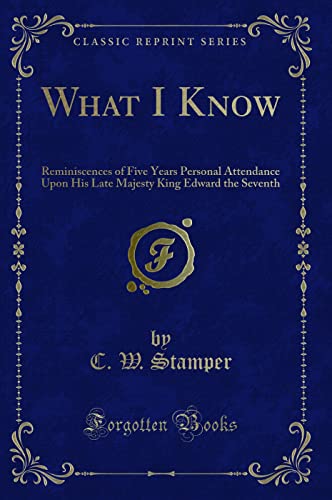 Imagen de archivo de What I Know Reminiscences of Five Years Personal Attendance Upon His Late Majesty King Edward the Seventh Classic Reprint a la venta por PBShop.store US