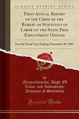 Stock image for First Annual Report of the Chief of the Bureau of Statistics of Labor on the State Free Employment Offices For the Fiscal Year Ending November 30, 1907 Classic Reprint for sale by PBShop.store US