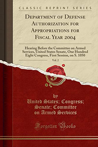 9781332257607: Department of Defense Authorization for Appropriations for Fiscal Year 2004, Vol. 2: Hearing Before the Committee on Armed Services, United States Senate, One Hundred Eight Congress, First Session, on S. 1050 (Classic Reprint)