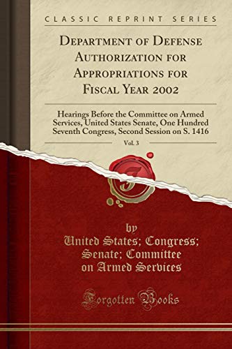 Imagen de archivo de Department of Defense Authorization for Appropriations for Fiscal Year 2002, Vol 3 Hearings Before the Committee on Armed Services, United States Second Session on S 1416 Classic Reprint a la venta por PBShop.store US